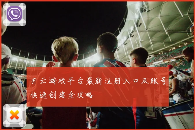开云游戏平台最新注册入口及账号快速创建全攻略