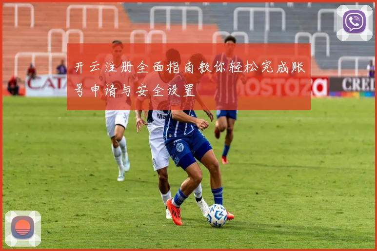 开云注册全面指南教你轻松完成账号申请与安全设置