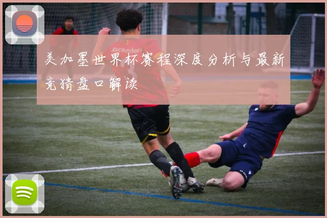 美加墨世界杯赛程深度分析与最新竞猜盘口解读