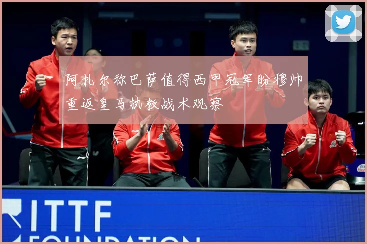 阿扎尔称巴萨值得西甲冠军盼穆帅重返皇马执教战术观察
