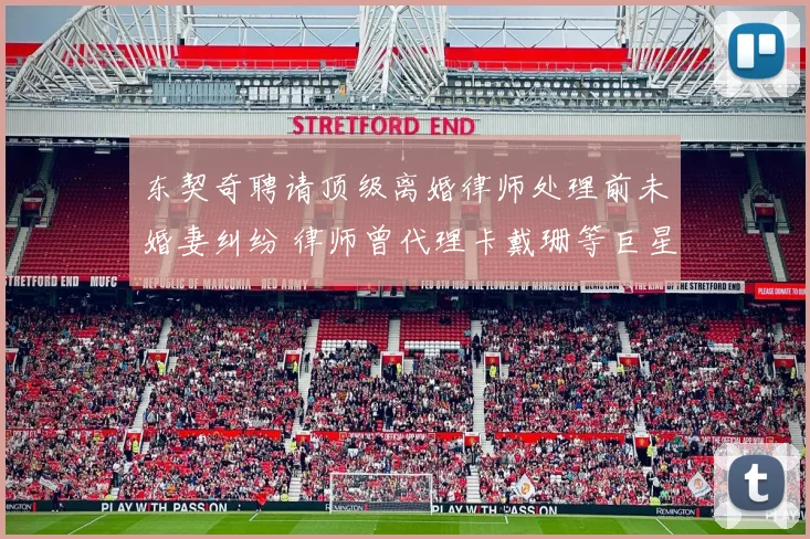 东契奇聘请顶级离婚律师处理前未婚妻纠纷 律师曾代理卡戴珊等巨星案件
