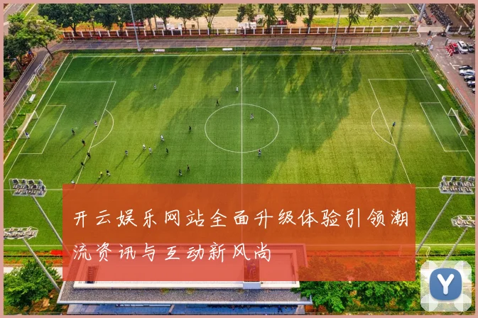 开云娱乐网站全面升级体验引领潮流资讯与互动新风尚