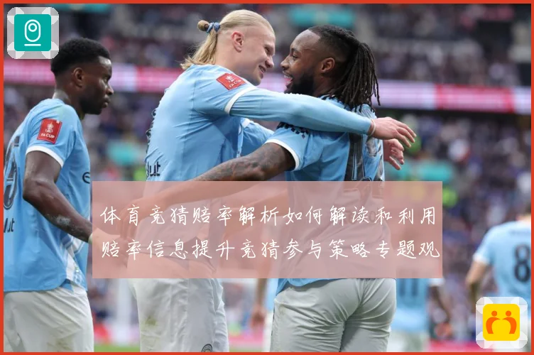 体育竞猜赔率解析如何解读和利用赔率信息提升竞猜参与策略专题观察
