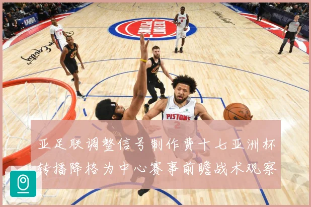 亚足联调整信号制作费十七亚洲杯转播降格为中心赛事前瞻战术观察