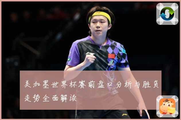 美加墨世界杯赛前盘口分析与胜负走势全面解读
