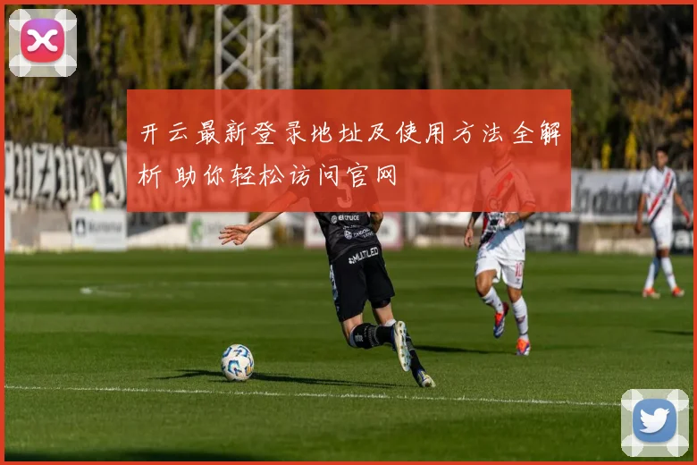 开云最新登录地址及使用方法全解析 助你轻松访问官网