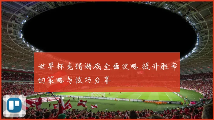 世界杯竞猜游戏全面攻略 提升胜率的策略与技巧分享