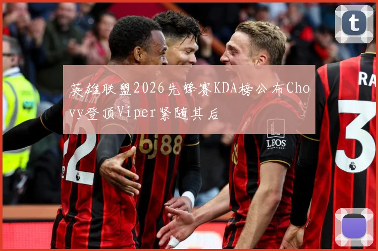 英雄联盟2026先锋赛KDA榜公布Chovy登顶Viper紧随其后