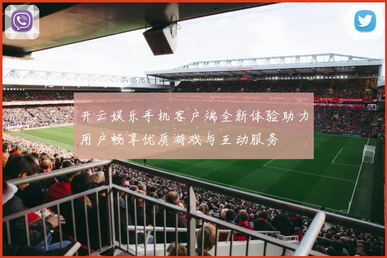 开云娱乐手机客户端全新体验助力用户畅享优质游戏与互动服务