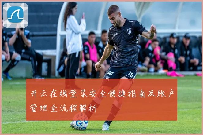 开云在线登录安全便捷指南及账户管理全流程解析