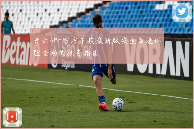 开云APP官方下载最新版安全高速体验全功能服务指南