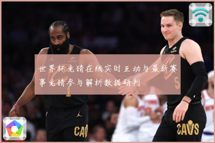 世界杯竞猜在线实时互动与最新赛事竞猜参与解析数据研判