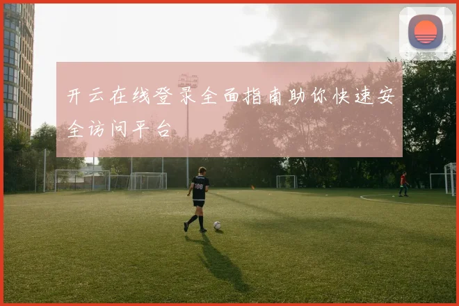 开云在线登录全面指南助你快速安全访问平台
