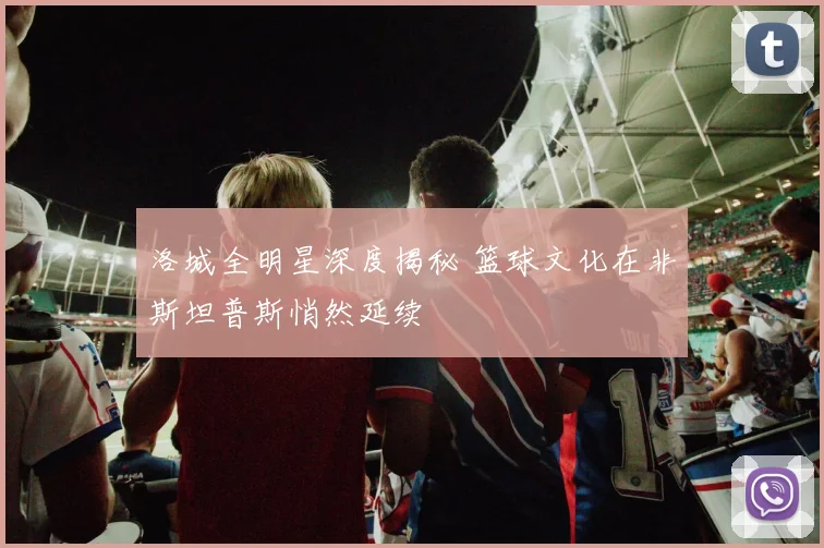 洛城全明星深度揭秘 篮球文化在非斯坦普斯悄然延续