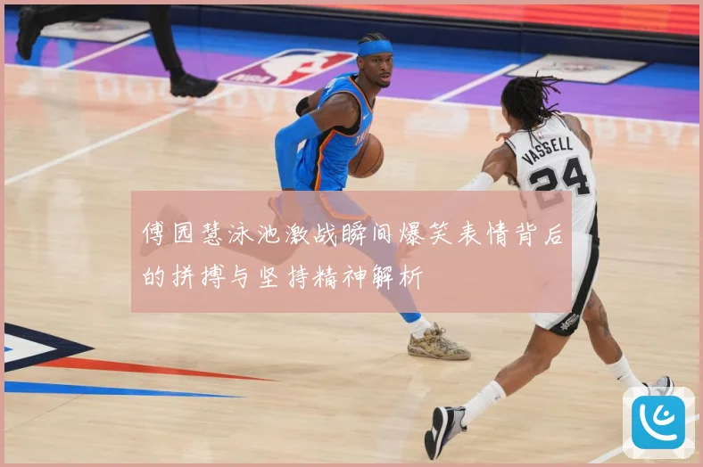 傅园慧泳池激战瞬间爆笑表情背后的拼搏与坚持精神解析