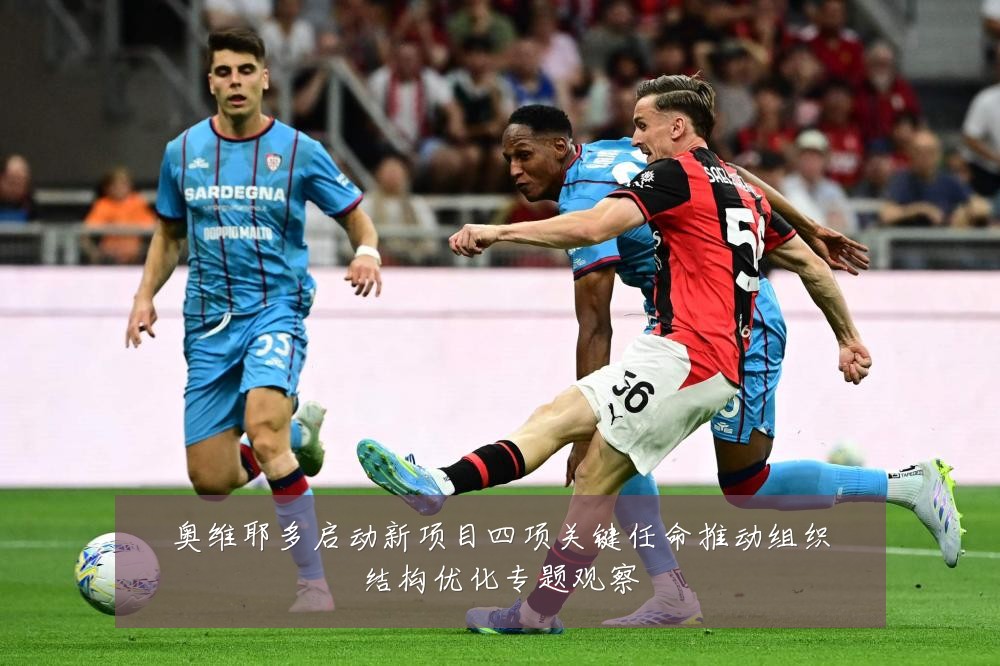 奥维耶多启动新项目四项关键任命推动组织结构优化专题观察
