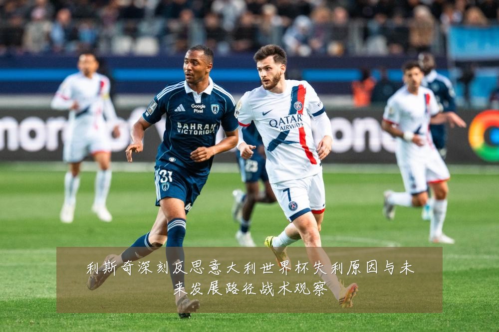 利斯奇深刻反思意大利世界杯失利原因与未来发展路径战术观察