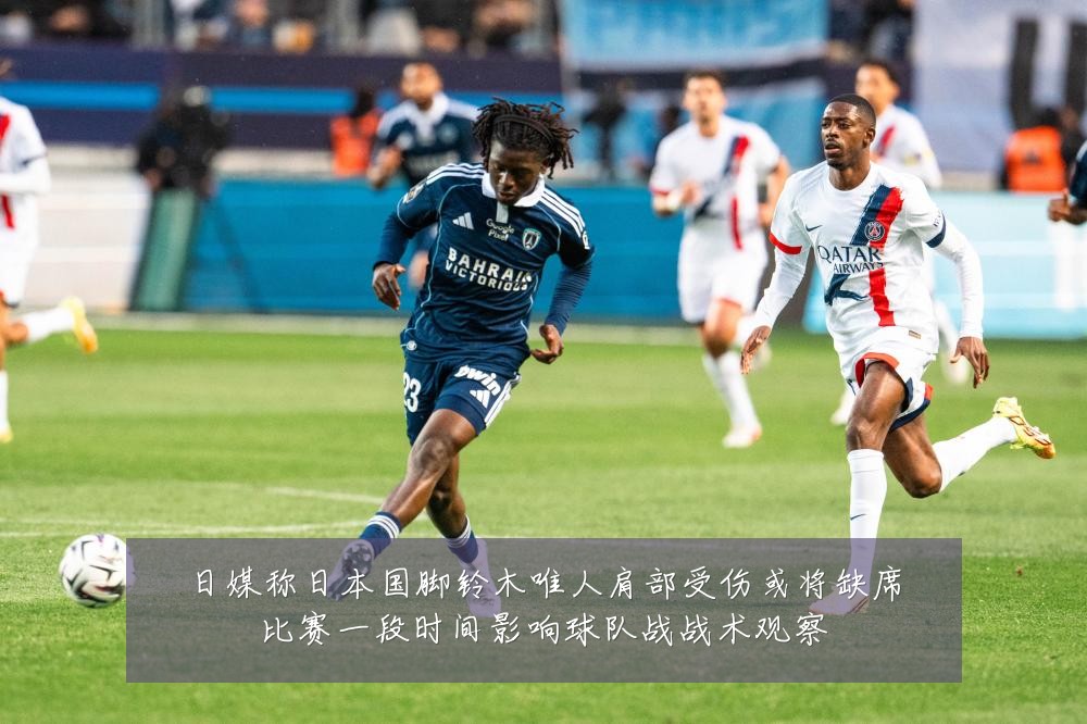 日媒称日本国脚铃木唯人肩部受伤或将缺席比赛一段时间影响球队战战术观察