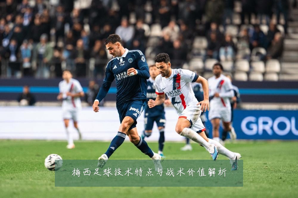 梅西足球技术特点与战术价值解析