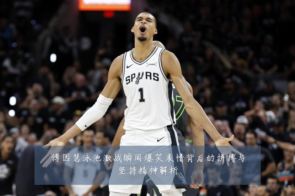 傅园慧泳池激战瞬间爆笑表情背后的拼搏与坚持精神解析